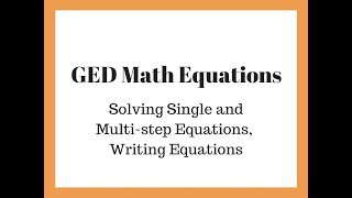 GED Math Equations: Solving single and multi step equations, and writing equations
