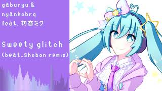 gaburyu \u0026 nyankobrq - sweety glitch feat. 初音ミク (beat_shobon remix)