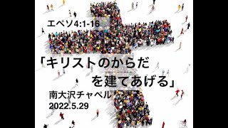 2022年5月29日南大沢チャペル聖日礼拝  「キリストのからだを建てあげる」エペソ人への手紙4章1-16節  飯田 岳 牧師