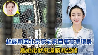 趙麗穎回8000萬北京豪宅，乘百萬豪車現身，離婚後狀態遠勝馮紹峰#趙麗穎#馮紹峰