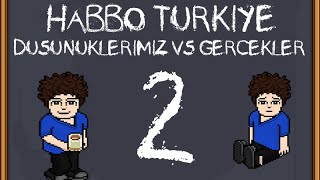 Düşündüklerimiz vs Gerçekler 2 - Habbo Türkiye