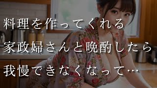 【大人の事情】美味しい料理を作ってくれる家政婦さんと晩酌することになり…