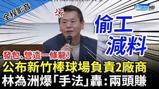 【全程影音】發包、營造一條龍！公布新竹棒球場負責2廠商　林為洲爆「手法」轟：偷工減料 兩頭賺 @ChinaTimes