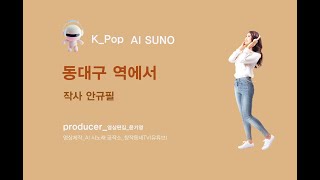 K_Pop_AI SUNO 악보_동대구 역에서_작사 안규필_producer 윤기영