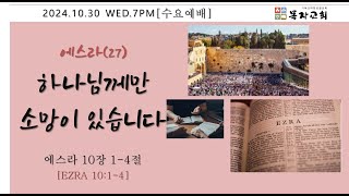 [목자교회 수요예배] 2024.10.30 에스라(27)하나님께만 소망이 있습니다(에스라 10장 1-4절)_박인혁 목사