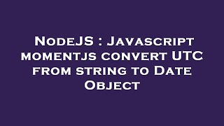 NodeJS : Javascript momentjs convert UTC from string to Date Object