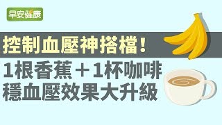 控制血壓神搭檔！1根香蕉＋1杯咖啡，穩血壓效果更升級【早安健康】