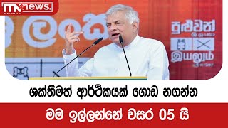 ශක්තිමත් ආර්ථිකයක් ගොඩ නගන්න මම ඉල්ලන්නේ වසර 05 යි - ජනපති