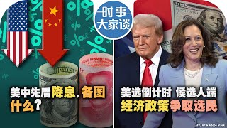 09/26【时事大家谈】美中先后降息，各图什么？美选倒计时，候选人端经济政策争取选民