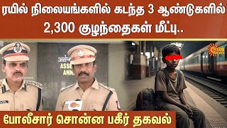 ரயில் நிலையங்களில் கடந்த 3 ஆண்டுகளில் 2300 குழந்தைகள் மீட்பு.. போலீசார் சொன்ன பகீர் தகவல் | Sun News