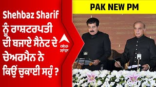 Shehbaz Sharif ਨੂੰ ਰਾਸ਼ਟਰਪਤੀ ਦੀ ਬਜਾਏ ਸੈਨੇਟ ਦੇ ਚੇਅਰਮੈਨ ਨੇ ਕਿਉਂ ਚੁਕਾਈ ਸਹੁੰ ? । @abpsanjha