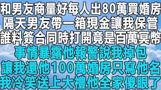 和男友商量好每人出80萬買婚房，隔天男友帶一箱現金讓我保管，誰料簽合同時打開竟是百萬冥幣，事情暴露他報警說我掉包，讓我還他100萬婚房只寫他名，我冷笑送上大禮他全家傻眼了！#民间故事 #情感