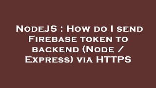 NodeJS : How do I send Firebase token to backend (Node / Express) via HTTPS