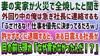 【感動する話】妻の実家が火災で全焼！外回り中の俺は急ぎ社長に連絡するも「ふざけるな！仕事を優先ｗ」俺「…」→すぐ退職してやった結果、ある日泣震える社長が目の前に「なぜ言わなかったんだ！」