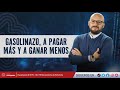 Gasolinazo, a pagar más y a ganar menos