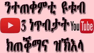 3 ነገራት ኣብ ዩቱብ ክንጥቀመለን ዝግባኣና፡ 3 things that we should use in YouTube.