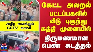 பட்டப்பகலில்... வீடு புகுந்து கத்தி முனையில் திருமணமான பெண் கடத்தல்... அதிர வைக்கும் CCTV காட்சி