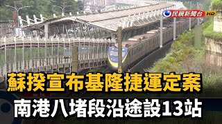 蘇揆宣布基隆捷運定案　南港八堵段沿途設13站－民視新聞