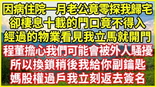 因病住院一月老公竟零探我歸宅，卻棲息十載的門口竟不得入，經過的物業看見我立馬就開門，程董擔心我們可能會被外人騷擾，所以換鎖稍後我給你副鑰匙，媽股權過戶我立刻返去簽名! #情感故事 #深夜淺談#人生哲學