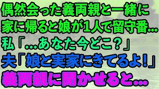 スカッと】買い物中に偶然義両親と会い家に帰ると娘が1人で留守番   私「あなた今どこ？」夫「娘と実家にきてるよ！」会話を義両親に聞かせると