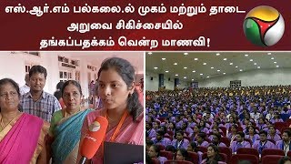 எஸ்.ஆர்.எம் பல்கலை.ல் முகம் மற்றும் தாடை அறுவை சிகிச்சையில் தங்கப்பதக்கம் வென்ற மாணவி!