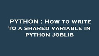 PYTHON : How to write to a shared variable in python joblib