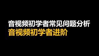 音视频初学者常见问题分析 音视频初学者进阶