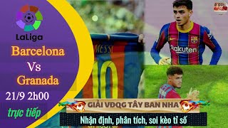 nhận định soi kèo Barcelona vs Granada | trực tiếp bóng đá tây ban nha la liga 2021| 2h 21/9/2021
