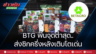 BTG พ้นจุดต่ำสุด..ส่งซิกครึ่งหลังเติบโตเด่น