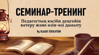 2 бөлім.  “Педагогтың кәсіби деңгейін көтеру және өзін-өзі дамыту” семинар-тренинг (қазақша)