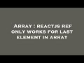 Array : reactjs ref only works for last element in array