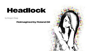 Headlock, by Imogen Heap (Reimagined by Roland Gil)