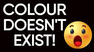 Why colour doesn't exist | What implications does this have on reality???