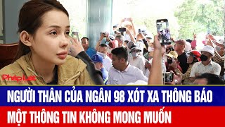 Người thân của Ngân 98 xót xa thông báo một thông tin không mong muốn