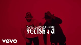 Nahlo da Bank - FETISH 4 U ft. SEMU