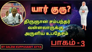 யார் குரு?/திருஞான சம்பந்தர் சுவாமி வள்ளலாருக்கு அருளிய உபதேசம்  பாகம் -3/Salem Kuppusamy Ayya Tamil