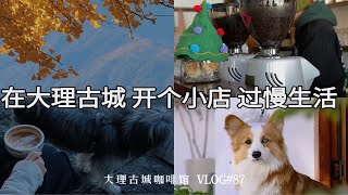 Cafe Vlog87｜在大理古城开咖啡馆日常｜冬天喝热拿铁越来越多了｜咖啡馆里的各种可能｜有咖有酒 交个朋友