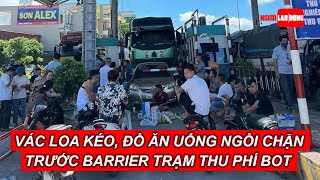 Vác loa kéo, đồ ăn uống ngồi chặn trước barrier trạm thu phí BOT | Báo Người Lao Động