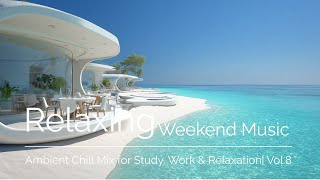 Relaxing Weekend Music | Ambient Chill Mix for Study, Work & Relaxation|vol.8