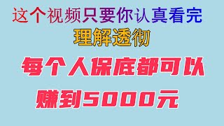 这个视频只要你认真看完理解透彻，每个人保底都可以赚到5000元