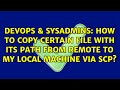 DevOps & SysAdmins: How to copy certain file with its path from remote to my local machine via scp?
