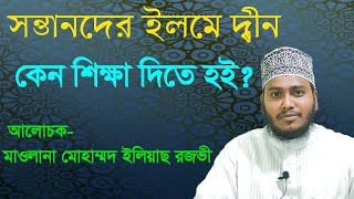 সন্তানদের ইলমে দ্বীন কেন শিক্ষা দিতে হই ? মাওলানা মোহাম্মদ ইলিয়াছ রজভী।