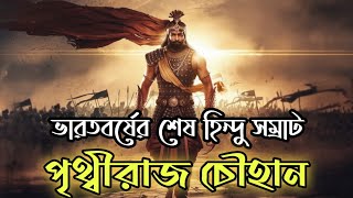 ভারতের শেষ হিন্দু সম্রাট পৃথ্বীরাজ চৌহান | The History of the last Hindu King Prithviraj Chauhan