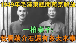 1949年毛澤東聽聞南京解放，一拍桌子：我看蔣介石還有多大本事 【鵬程史記】