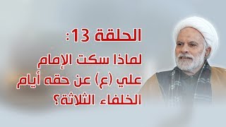 الحلقة 13: لماذا سكت الإمام علي (ع) عن حقه أيام الخلفاء الثلاثة؟