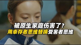 被原生家庭狠狠伤害了？学会用“幸存者思维”替换“受害者思维”