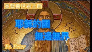 Fr. Peter 基督普世君王節(天主的国無邊無界) 聖若望福音18:33-37 （紐約顯聖容堂）11/24/24