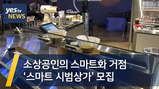 [yestv뉴스] 소상공인의 스마트화 거점 ‘스마트 시범상가’ 모집