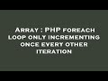 Array : PHP foreach loop only incrementing once every other iteration
