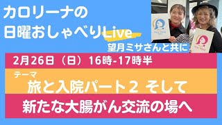 2/26（日）大腸がんカロリーナの日曜ゆるゆるトークライブ：旅と入院パート２　そしてスペシャルゲスト・望月ミサさん（ピアリング）と共に新プロジェクトのお話★コメントでのご参加大歓迎です★